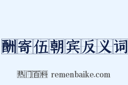 酬寄伍朝宾反义词是什么意思的图片